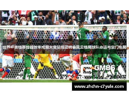 世界杯资格赛锋线效率成最大变量搅动转会风云格局球队命运与豪门布局