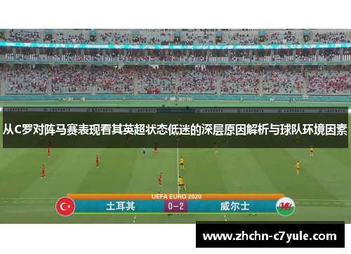 从C罗对阵马赛表现看其英超状态低迷的深层原因解析与球队环境因素 从C罗对阵马赛表现看其英超状态低迷的深层原因解析与球队环境因素