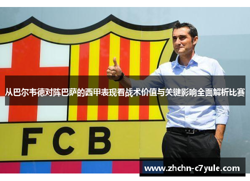 从巴尔韦德对阵巴萨的西甲表现看战术价值与关键影响全面解析比赛 从巴尔韦德对阵巴萨的西甲表现看战术价值与关键影响全面解析比赛