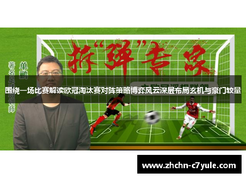 围绕一场比赛解读欧冠淘汰赛对阵策略博弈风云深层布局玄机与豪门较量 围绕一场比赛解读欧冠淘汰赛对阵策略博弈风云深层布局玄机与豪门较量