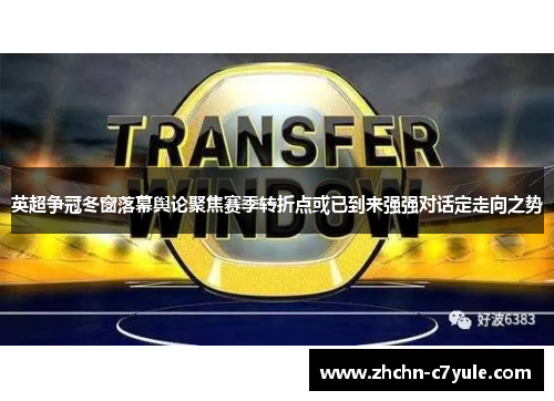 英超争冠冬窗落幕舆论聚焦赛季转折点或已到来强强对话定走向之势 英超争冠冬窗落幕舆论聚焦赛季转折点或已到来强强对话定走向之势