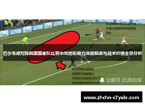 巴尔韦德对阵韩国国家队比赛中攻防影响力深度解读与战术价值全景分析 巴尔韦德对阵韩国国家队比赛中攻防影响力深度解读与战术价值全景分析