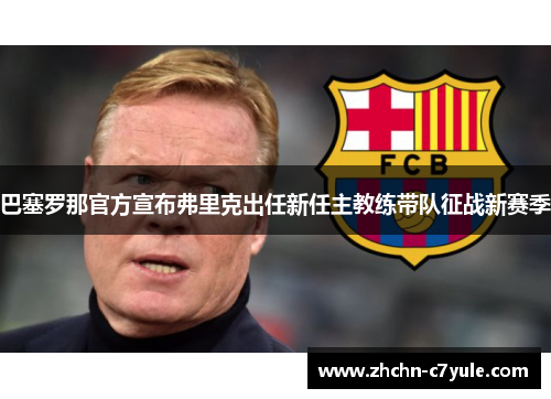 巴塞罗那官方宣布弗里克出任新任主教练带队征战新赛季 巴塞罗那官方宣布弗里克出任新任主教练带队征战新赛季