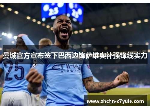 曼城官方宣布签下巴西边锋萨维奥补强锋线实力 曼城官方宣布签下巴西边锋萨维奥补强锋线实力