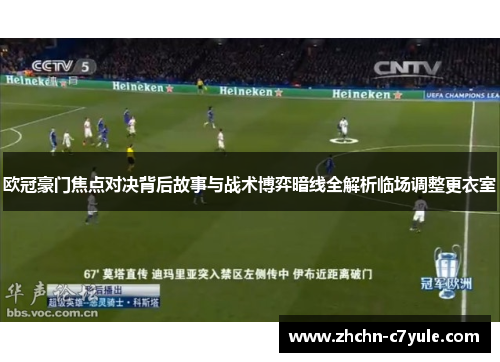 欧冠豪门焦点对决背后故事与战术博弈暗线全解析临场调整更衣室 欧冠豪门焦点对决背后故事与战术博弈暗线全解析临场调整更衣室