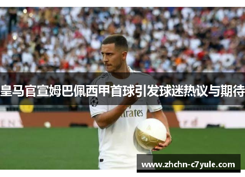 皇马官宣姆巴佩西甲首球引发球迷热议与期待 皇马官宣姆巴佩西甲首球引发球迷热议与期待