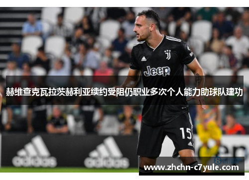 赫维查克瓦拉茨赫利亚续约受阻仍职业多次个人能力助球队建功 赫维查克瓦拉茨赫利亚续约受阻仍职业多次个人能力助球队建功