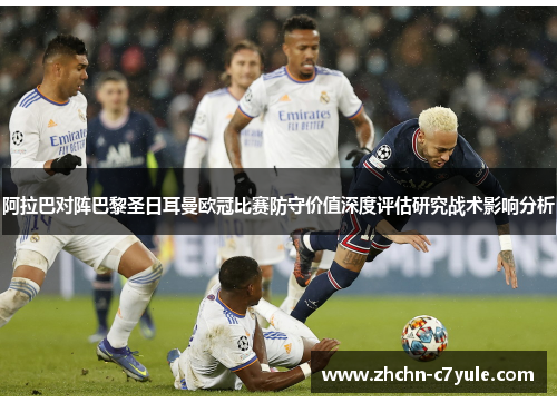 阿拉巴对阵巴黎圣日耳曼欧冠比赛防守价值深度评估研究战术影响分析