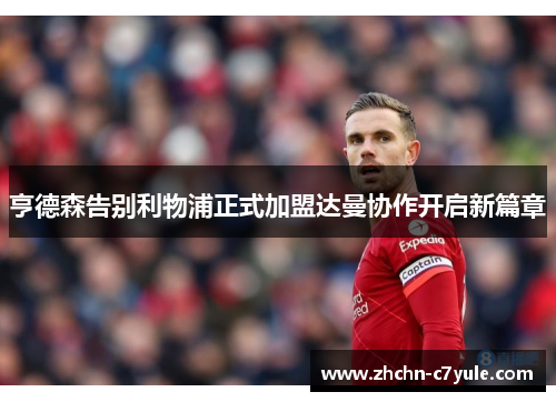 亨德森告别利物浦正式加盟达曼协作开启新篇章