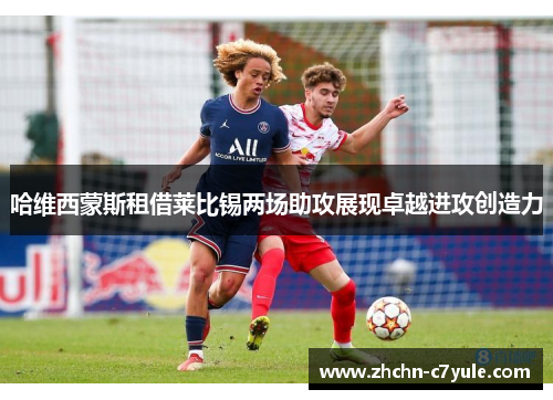 哈维西蒙斯租借莱比锡两场助攻展现卓越进攻创造力