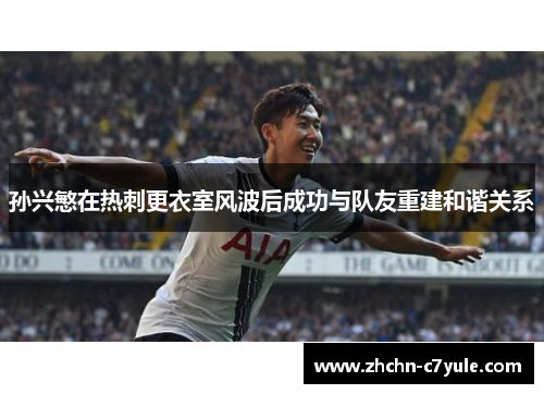 孙兴慜在热刺更衣室风波后成功与队友重建和谐关系