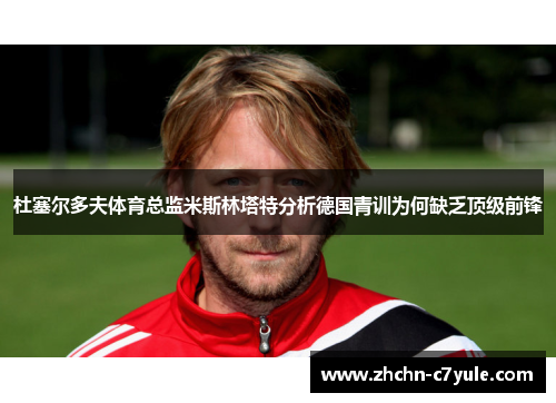 杜塞尔多夫体育总监米斯林塔特分析德国青训为何缺乏顶级前锋