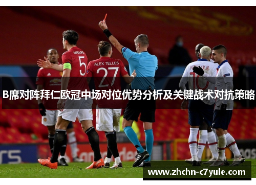 B席对阵拜仁欧冠中场对位优势分析及关键战术对抗策略 B席对阵拜仁欧冠中场对位优势分析及关键战术对抗策略