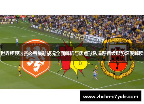世界杯预选赛必看最新战况全面解析与焦点球队追踪晋级形势深度解读