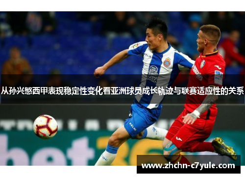从孙兴慜西甲表现稳定性变化看亚洲球员成长轨迹与联赛适应性的关系