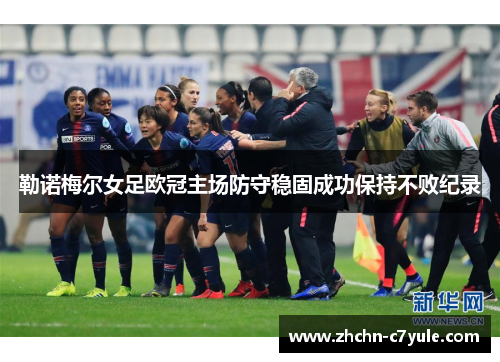 勒诺梅尔女足欧冠主场防守稳固成功保持不败纪录 勒诺梅尔女足欧冠主场防守稳固成功保持不败纪录