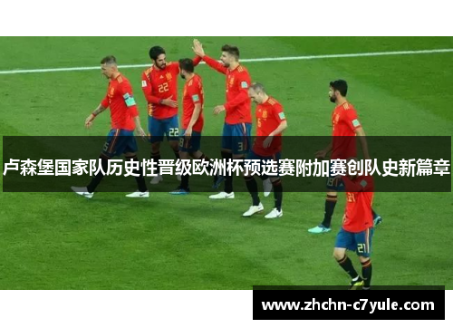 卢森堡国家队历史性晋级欧洲杯预选赛附加赛创队史新篇章 卢森堡国家队历史性晋级欧洲杯预选赛附加赛创队史新篇章
