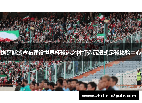 堪萨斯城宣布建设世界杯球迷之村打造沉浸式足球体验中心 堪萨斯城宣布建设世界杯球迷之村打造沉浸式足球体验中心