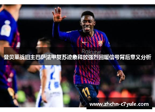 登贝莱战旧主巴萨法甲复苏迹象释放强烈回暖信号背后意义分析 登贝莱战旧主巴萨法甲复苏迹象释放强烈回暖信号背后意义分析